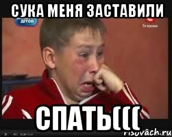 сука меня заставили спать(((