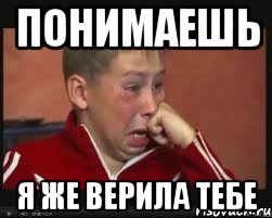 понимаешь я же верила тебе
