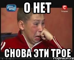 о нет снова эти трое