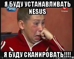 я буду устанавливать nesus я буду сканировать!!!