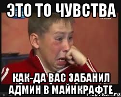 это то чувства как-да вас забанил админ в майнкрафте
