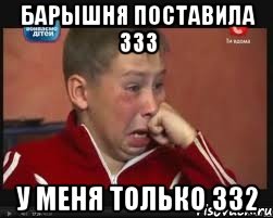 барышня поставила 333 у меня только 332