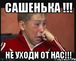 сашенька !!! не уходи от нас!!!