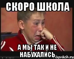 скоро школа а мы так и не набухались