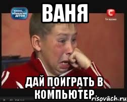 ваня дай поиграть в компьютер
