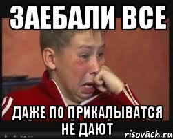 заебали все даже по прикалыватся не дают
