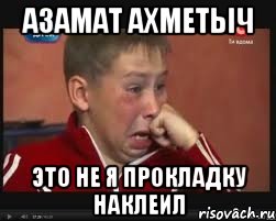 азамат ахметыч это не я прокладку наклеил