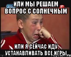 или мы решаем вопрос с солнечным или я сейчас иду устанавливать все игры