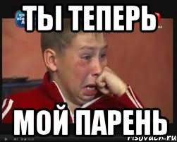 ты теперь мой парень