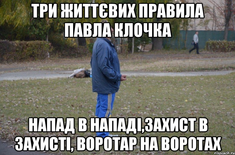три життєвих правила павла клочка напад в нападі,захист в захисті, воротар на воротах, Мем счсч