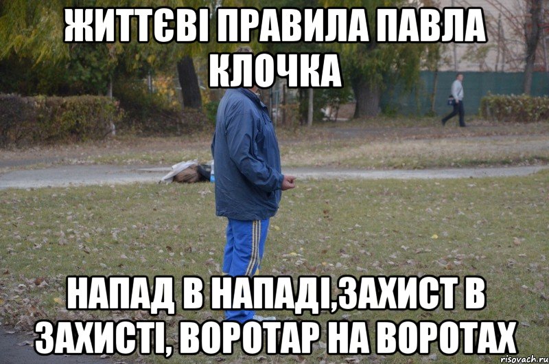 життєві правила павла клочка напад в нападі,захист в захисті, воротар на воротах, Мем счсч