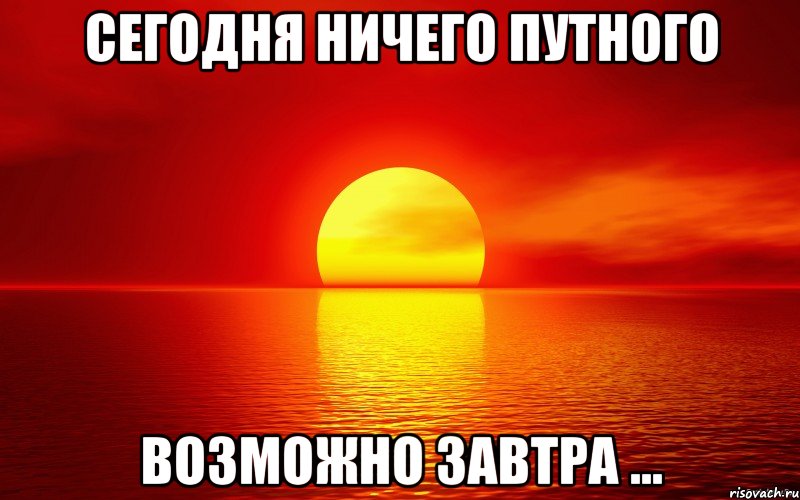 сегодня ничего путного возможно завтра ..., Мем сегодня день прошёл зря