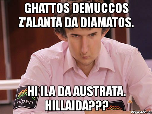 ghattos demuccos z'alanta da diamatos. hi ila da austrata. hillaida???