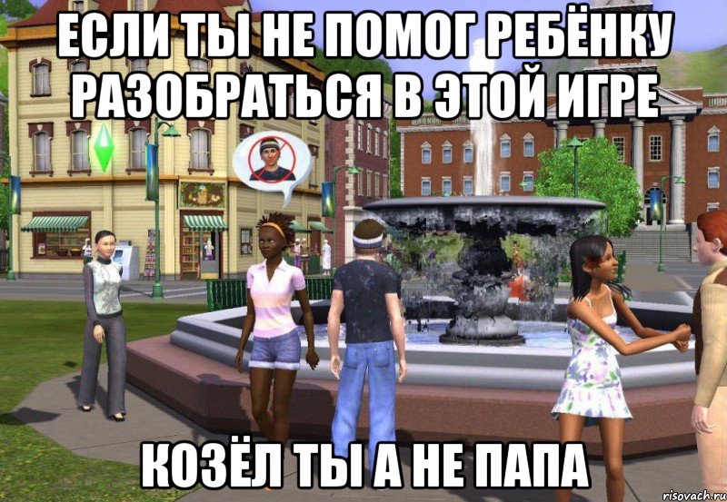 если ты не помог ребёнку разобраться в этой игре козёл ты а не папа, Мем Sims 3