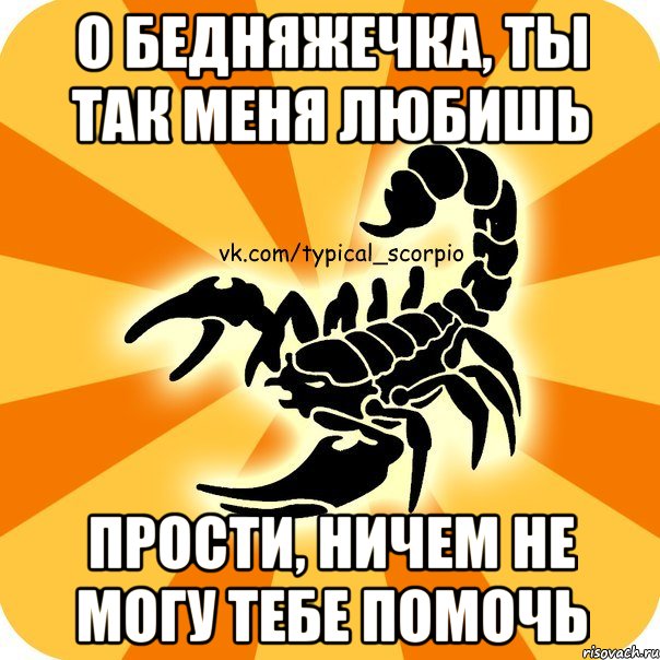 о бедняжечка, ты так меня любишь прости, ничем не могу тебе помочь, Мем Скорпион