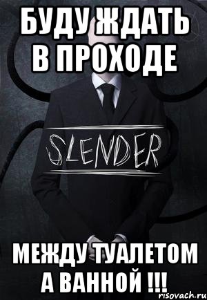 буду ждать в проходе между туалетом а ванной !!!, Мем SLENDER