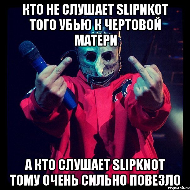 кто не слушает slipnkot того убью к чертовой матери а кто слушает slipknot тому очень сильно повезло, Мем Slipknot