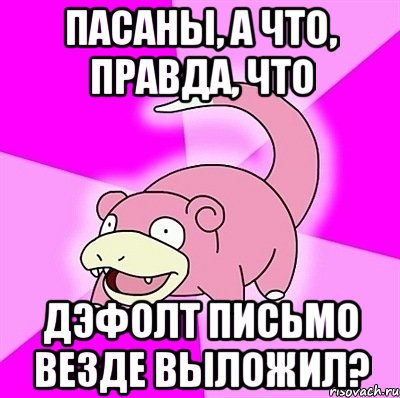 пасаны, а что, правда, что дэфолт письмо везде выложил?, Мем слоупок