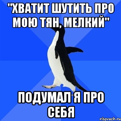 "хватит шутить про мою тян, мелкий" подумал я про себя, Мем  Социально-неуклюжий пингвин