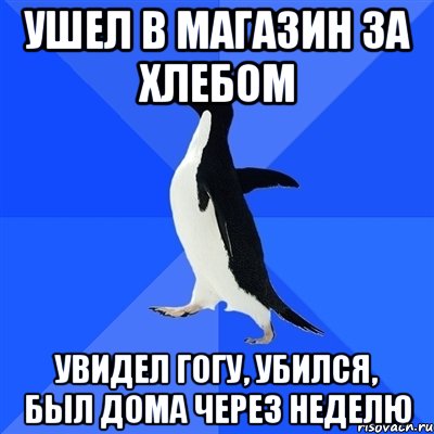 ушел в магазин за хлебом увидел гогу, убился, был дома через неделю, Мем  Социально-неуклюжий пингвин