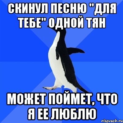 скинул песню ''для тебе'' одной тян может поймет, что я ее люблю, Мем  Социально-неуклюжий пингвин