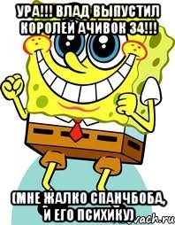 ура!!! влад выпустил королей ачивок 34!!! (мне жалко спанчбоба, и его психику), Мем спанч боб