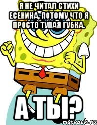 я не читал стихи есенина, потому что я просто тупая губка. а ты?, Мем спанч боб