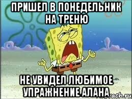 пришел в понедельник на треню не увидел любимое упражнение алана, Мем Спанч Боб плачет