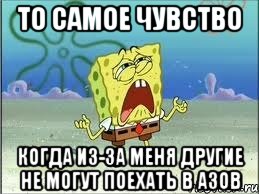 то самое чувство когда из-за меня другие не могут поехать в азов, Мем Спанч Боб плачет