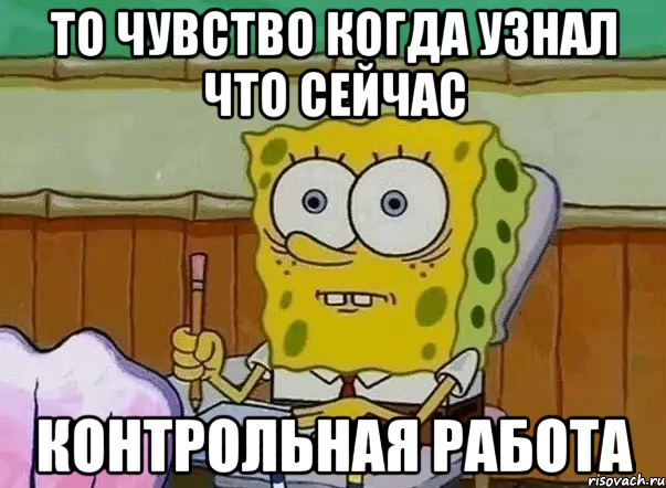 то чувство когда узнал что сейчас контрольная работа, Мем СПАНЧ