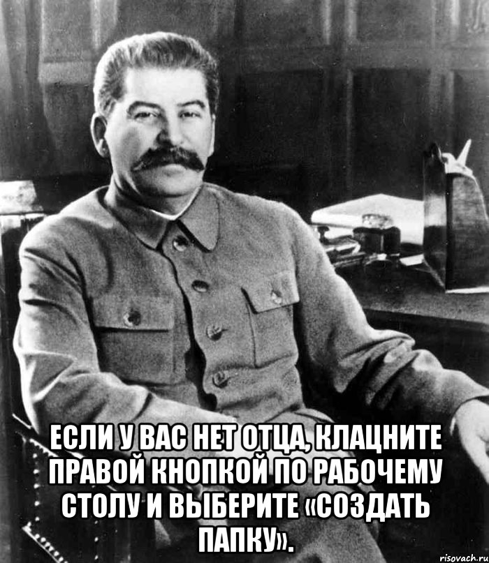  если у вас нет отца, клацните правой кнопкой по рабочему столу и выберите «создать папку»., Мем  иосиф сталин