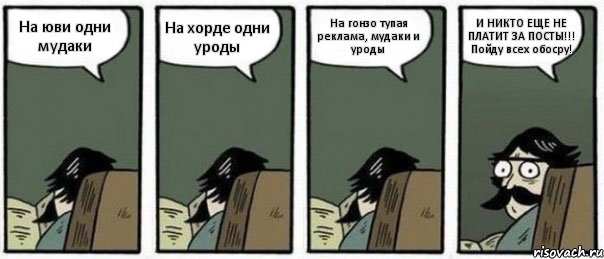 На юви одни мудаки На хорде одни уроды На гонзо тупая реклама, мудаки и уроды И НИКТО ЕЩЕ НЕ ПЛАТИТ ЗА ПОСТЫ!!! Пойду всех обосру!, Комикс Staredad