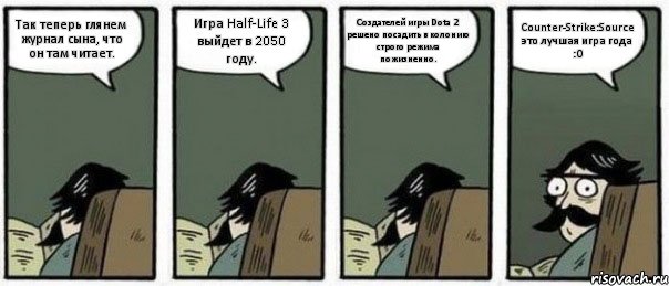 Так теперь глянем журнал сына, что он там читает. Игра Half-Life 3 выйдет в 2050 году. Создателей игры Dota 2 решено посадить в колонию строго режима пожизненно. Counter-Strike:Source это лучшая игра года :О, Комикс Staredad