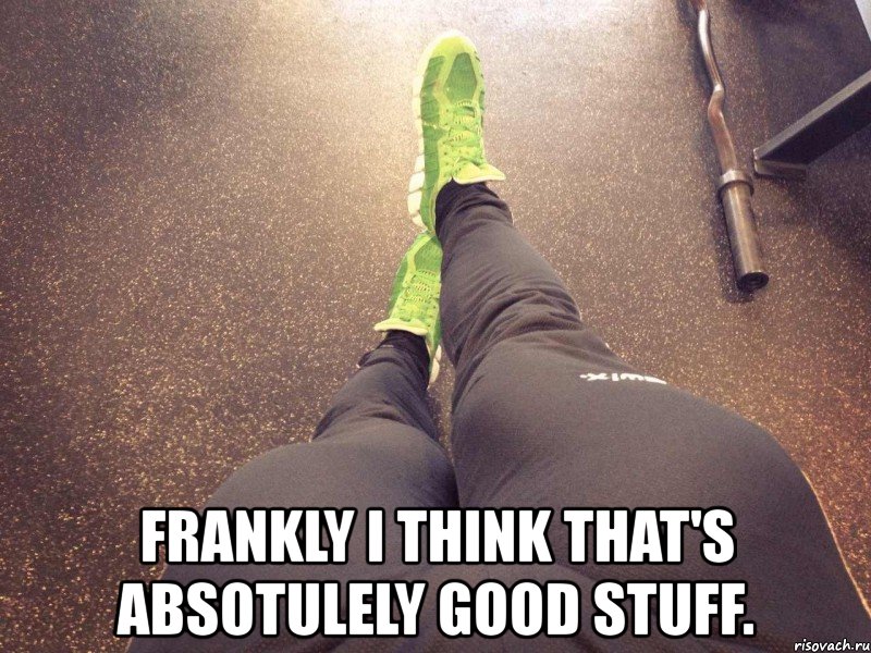 frankly i think that's absotulely good stuff., Мем стероиды
