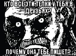 кто все эти телки у тебя в друзьях? почему она тебе пишет?, Мем СТЕРВА face