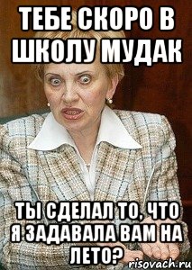 тебе скоро в школу мудак ты сделал то, что я задавала вам на лето?