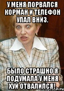 у меня порвался корман и телефон упал вниз. было страшно я подумала у меня хуй отвалился!