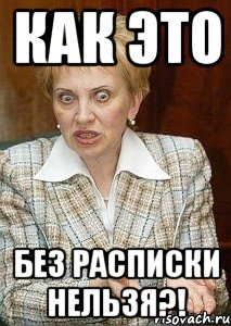 как это без расписки нельзя?!