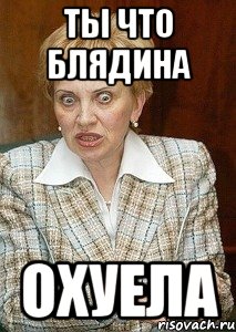 ты что блядина охуела
