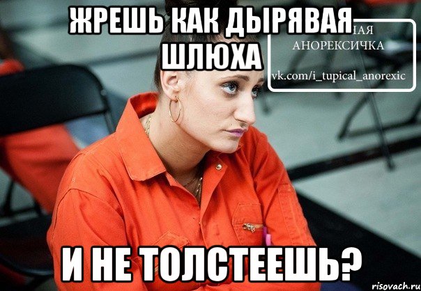 жрешь как дырявая шлюха и не толстеешь?