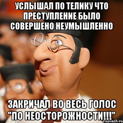 услышал по телику что преступление было совершено неумышленно закричал во весь голос "по неосторожности!!!", Мем Таки по понятиям или по закону