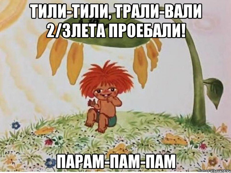 тили-тили, трали-вали 2/3лета проебали! парам-пам-пам