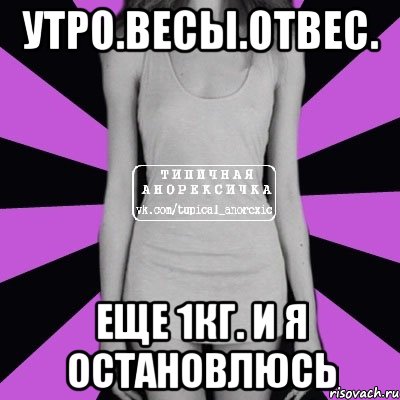 утро.весы.отвес. еще 1кг. и я остановлюсь, Мем Типичная анорексичка