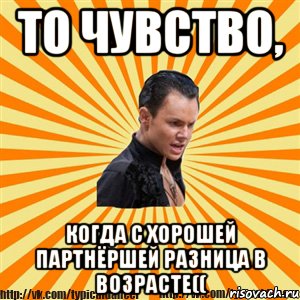 то чувство, когда с хорошей партнёршей разница в возрасте((