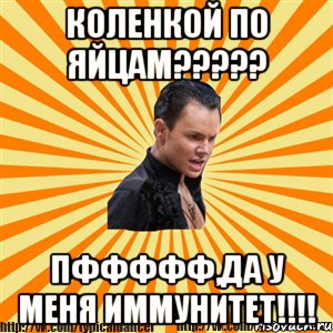 коленкой по яйцам??? пффффф,да у меня иммунитет!!!, Мем Типичный бальник2