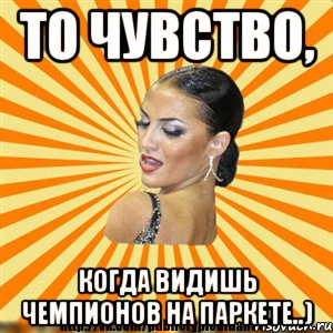 то чувство, когда видишь чемпионов на паркете..)