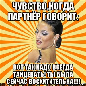 чувство,когда партнёр говорит: вот так надо всегда танцевать! ты была сейчас восхитительна!!!, Мем Типичный бальник