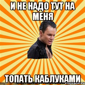 и не надо тут на меня топать каблуками
