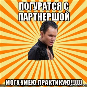 погуратся с партнершой могу,умею,практикую!!))))