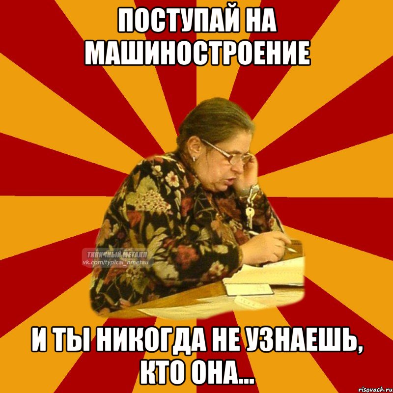 поступай на машиностроение и ты никогда не узнаешь, кто она...